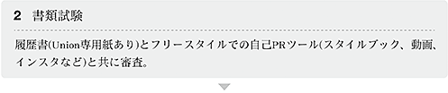 2.書類試験 履歴書(Union専用紙あり)とフリースタイルでの自己PRツール(スタイルブック、動画、インスタなど)と共に審査。